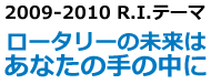 2009-2010 R.I.テーマ　ロータリーの未来はあなたの手の中に